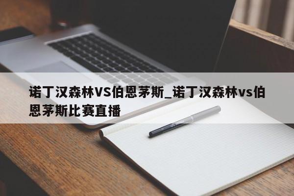 诺丁汉森林VS伯恩茅斯_诺丁汉森林vs伯恩茅斯比赛直播 诺丁汉森林VS伯恩茅斯_诺丁汉森林vs伯恩茅斯比赛直播