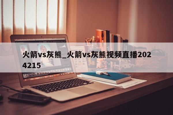 火箭vs灰熊_火箭vs灰熊视频直播2024215