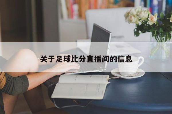 关于足球比分直播间的信息