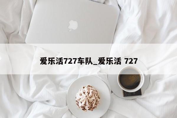 爱乐活727车队_爱乐活 727