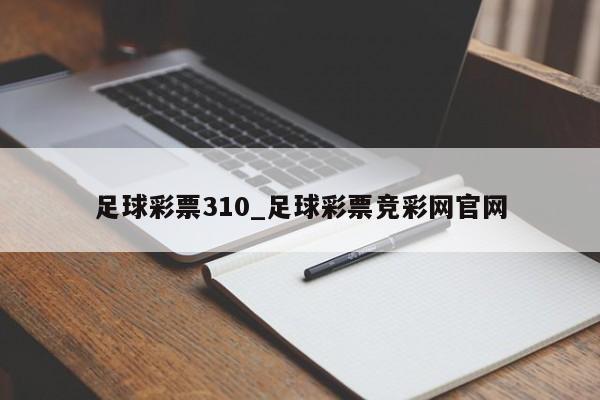 足球彩票310_足球彩票竞彩网官网