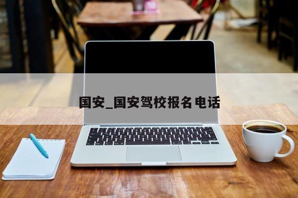 国安_国安驾校报名电话