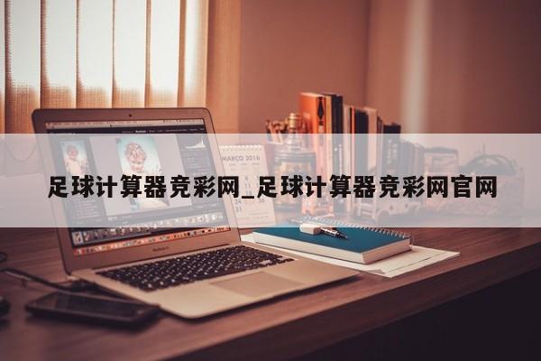 足球计算器竞彩网_足球计算器竞彩网官网