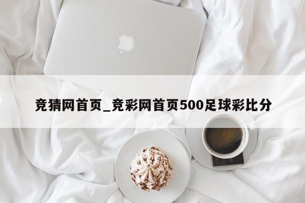 竞猜网首页_竞彩网首页500足球彩比分