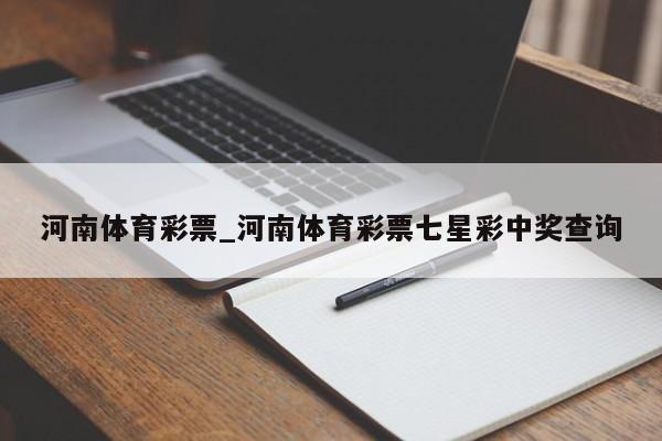 河南体育彩票_河南体育彩票七星彩中奖查询