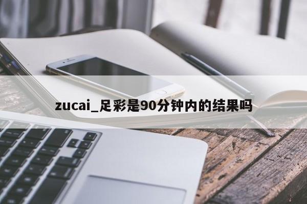 zucai_足彩是90分钟内的结果吗