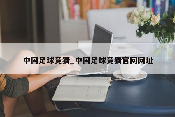 中国足球竞猜_中国足球竞猜官网网址