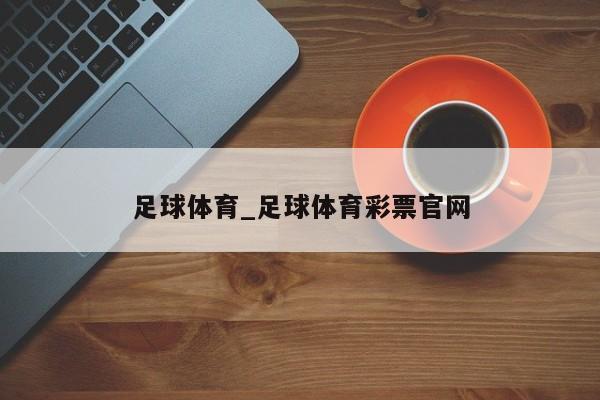 足球体育_足球体育彩票官网
