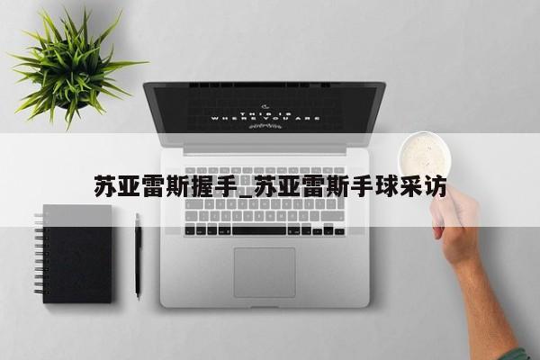 苏亚雷斯握手_苏亚雷斯手球采访