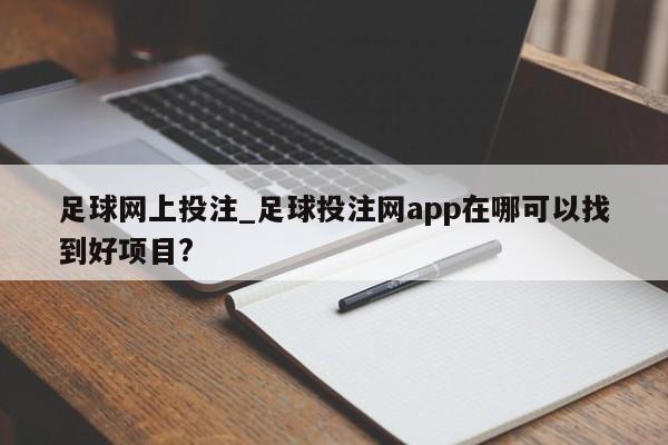 足球网上投注_足球投注网app在哪可以找到好项目?