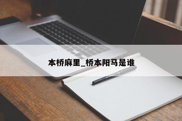 本桥麻里_桥本阳马是谁
