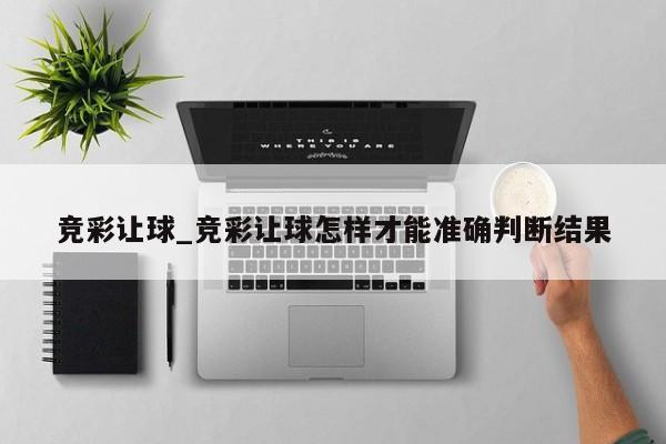 竞彩让球_竞彩让球怎样才能准确判断结果