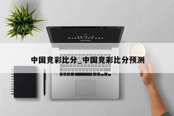 中国竞彩比分_中国竞彩比分预测