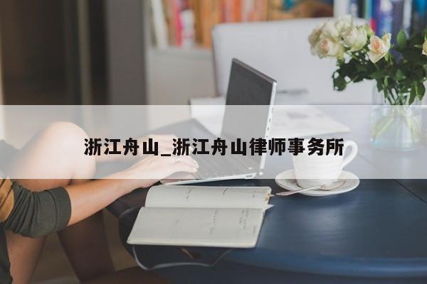 浙江舟山_浙江舟山律师事务所