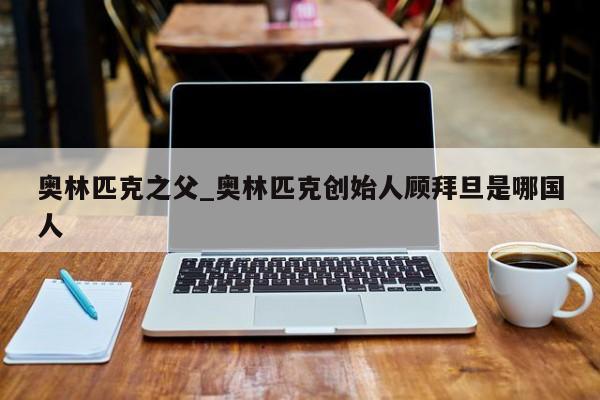 奥林匹克之父_奥林匹克创始人顾拜旦是哪国人