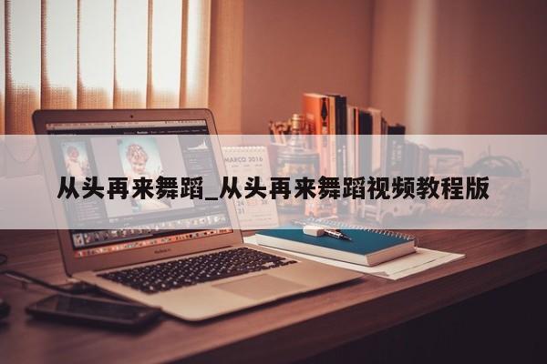 从头再来舞蹈_从头再来舞蹈视频教程版
