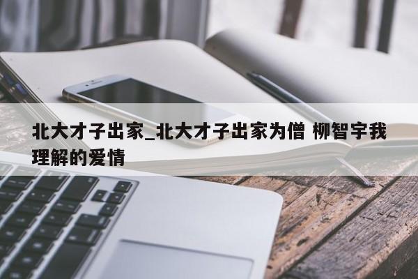 北大才子出家_北大才子出家为僧 柳智宇我理解的爱情