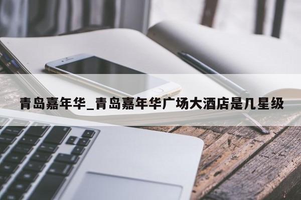 青岛嘉年华_青岛嘉年华广场大酒店是几星级