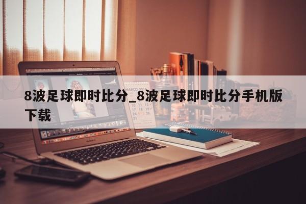 8波足球即时比分_8波足球即时比分手机版下载