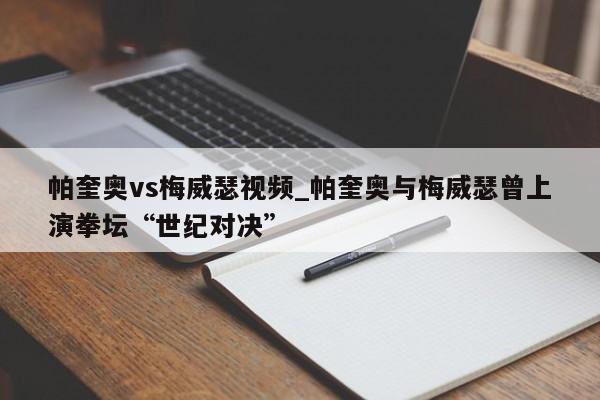 帕奎奥vs梅威瑟视频_帕奎奥与梅威瑟曾上演拳坛“世纪对决”