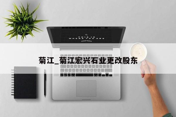 菊江_菊江宏兴石业更改股东