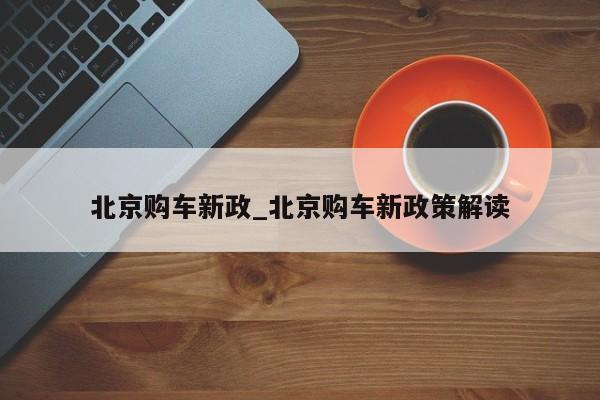 北京购车新政_北京购车新政策解读