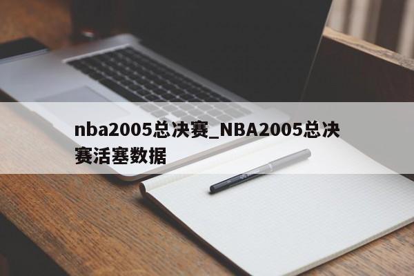 nba2005总决赛_NBA2005总决赛活塞数据