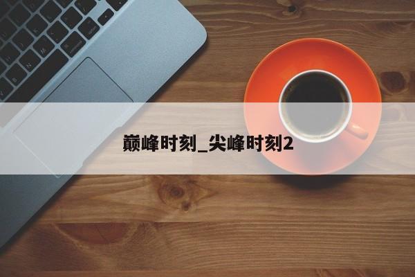 巅峰时刻_尖峰时刻2