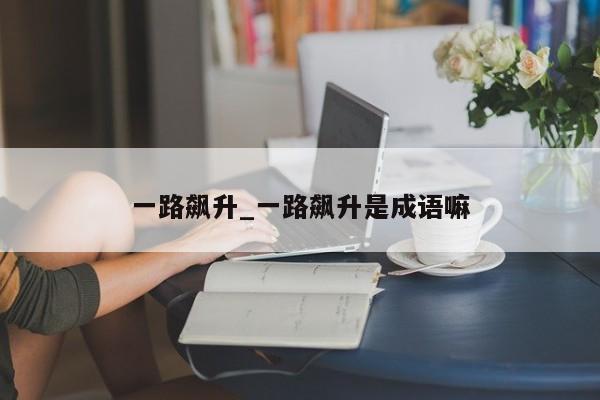 一路飙升_一路飙升是成语嘛