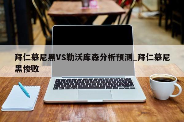 拜仁慕尼黑VS勒沃库森分析预测_拜仁慕尼黑惨败