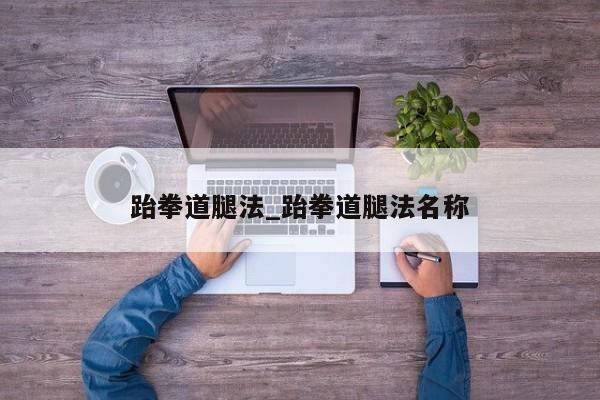 跆拳道腿法_跆拳道腿法名称