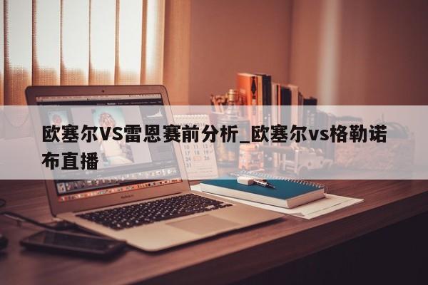 欧塞尔VS雷恩赛前分析_欧塞尔vs格勒诺布直播