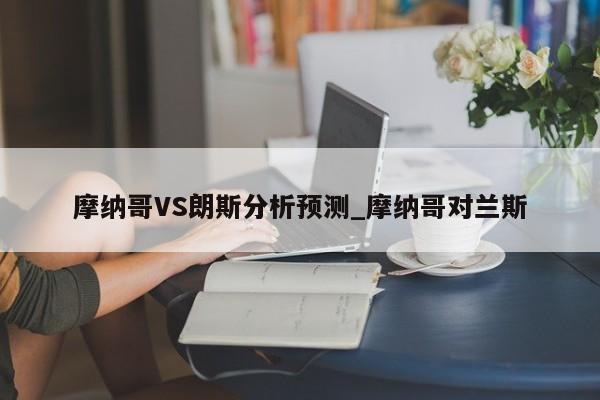 摩纳哥VS朗斯分析预测_摩纳哥对兰斯