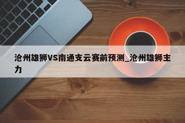 沧州雄狮VS南通支云赛前预测_沧州雄狮主力