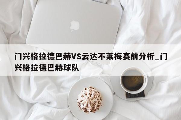门兴格拉德巴赫VS云达不莱梅赛前分析_门兴格拉德巴赫球队