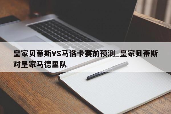 皇家贝蒂斯VS马洛卡赛前预测_皇家贝蒂斯对皇家马德里队