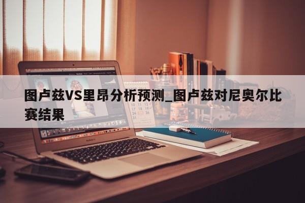 图卢兹VS里昂分析预测_图卢兹对尼奥尔比赛结果