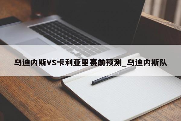 乌迪内斯VS卡利亚里赛前预测_乌迪内斯队