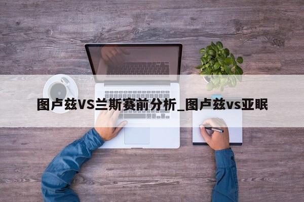 图卢兹VS兰斯赛前分析_图卢兹vs亚眠