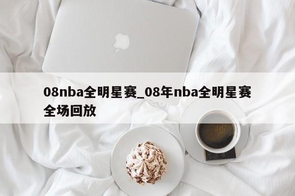 08nba全明星赛_08年nba全明星赛全场回放