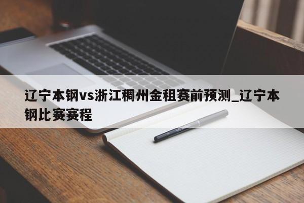 辽宁本钢vs浙江稠州金租赛前预测_辽宁本钢比赛赛程