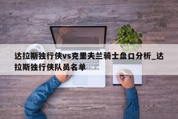 达拉斯独行侠vs克里夫兰骑士盘口分析_达拉斯独行侠队员名单