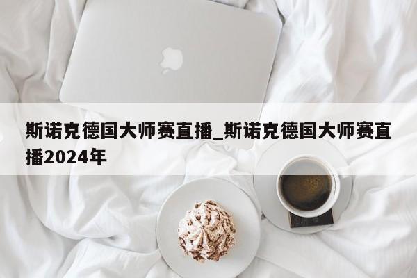 斯诺克德国大师赛直播_斯诺克德国大师赛直播2024年