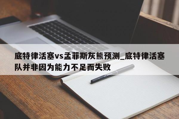 底特律活塞vs孟菲斯灰熊预测_底特律活塞队并非因为能力不足而失败