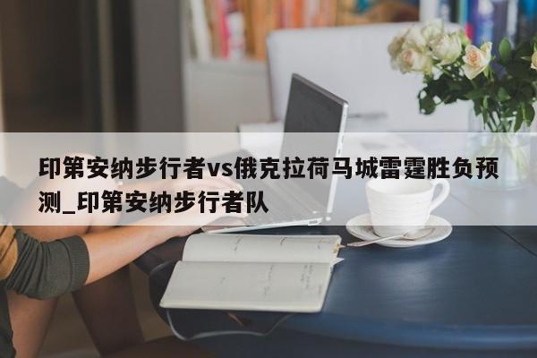 印第安纳步行者vs俄克拉荷马城雷霆胜负预测_印第安纳步行者队