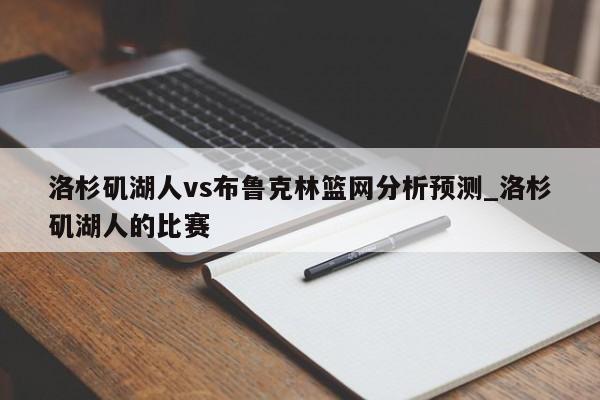 洛杉矶湖人vs布鲁克林篮网分析预测_洛杉矶湖人的比赛