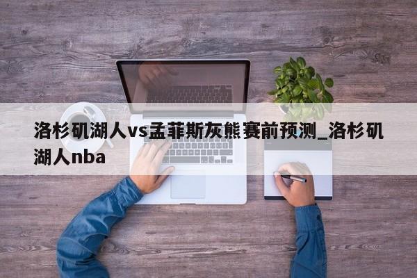 洛杉矶湖人vs孟菲斯灰熊赛前预测_洛杉矶湖人nba
