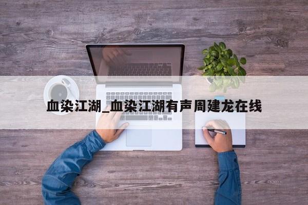 血染江湖_血染江湖有声周建龙在线