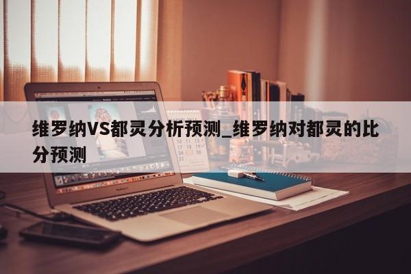 维罗纳VS都灵分析预测_维罗纳对都灵的比分预测