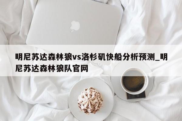 明尼苏达森林狼vs洛杉矶快船分析预测_明尼苏达森林狼队官网